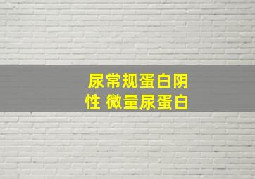 尿常规蛋白阴性 微量尿蛋白